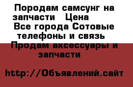  Породам самсунг на запчасти › Цена ­ 200 - Все города Сотовые телефоны и связь » Продам аксессуары и запчасти   